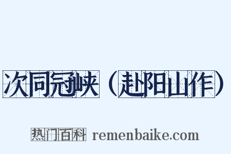 次同冠峡（赴阳山作）是什么意思的图片